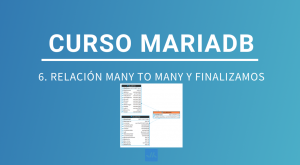 CURSO MARIADB 6: RELACIÓN MANY TO MANY Y FINALIZAMOS EL PROYECTO
